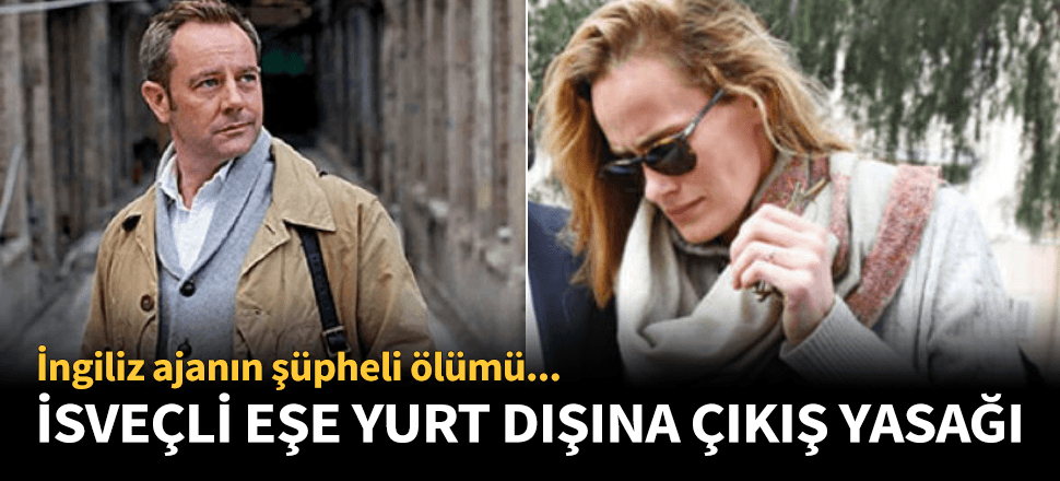 İngiliz ajanın eşine yurt dışına çıkış yasağı konuldu!
