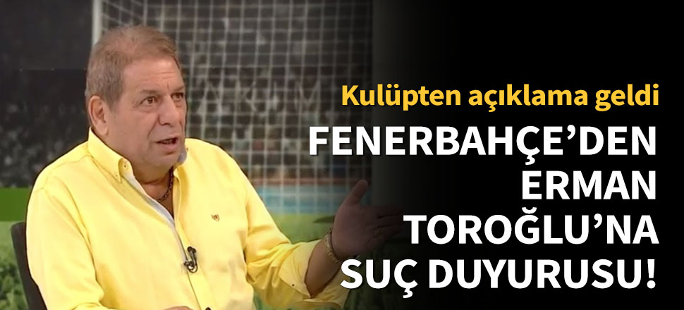 Fenerbahçe'den Erman Toroğlu'na suç duyurusu!