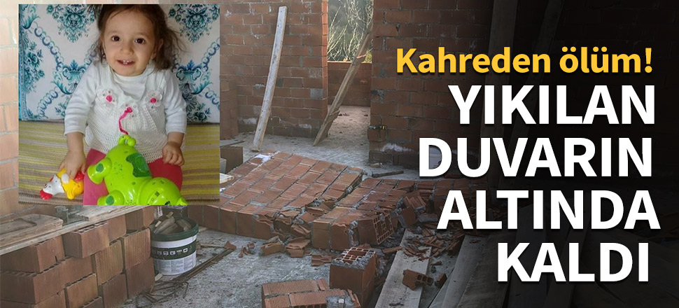 3 yaşındaki Damla çöken duvarın altında kaldı!