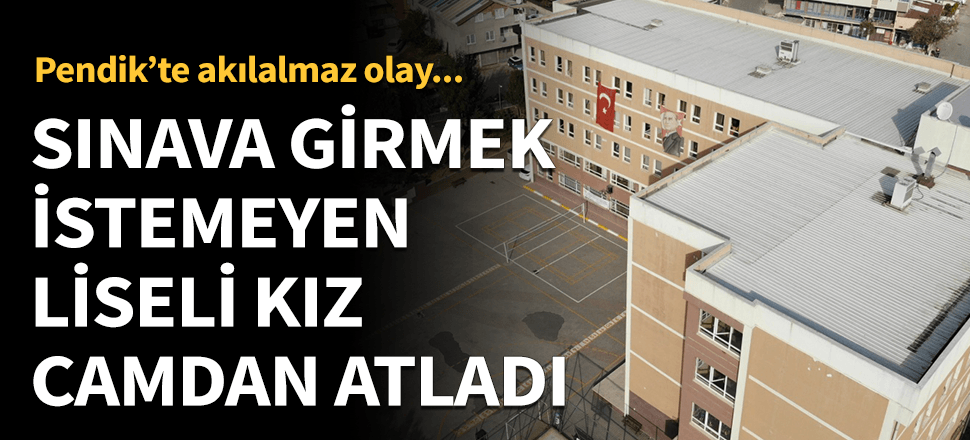 Kız öğrenci sınava girmemek için pencereden atladı