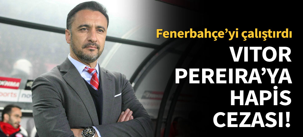 Vitor Pereira, 8 ay hapis cezasına çarptırıldı!