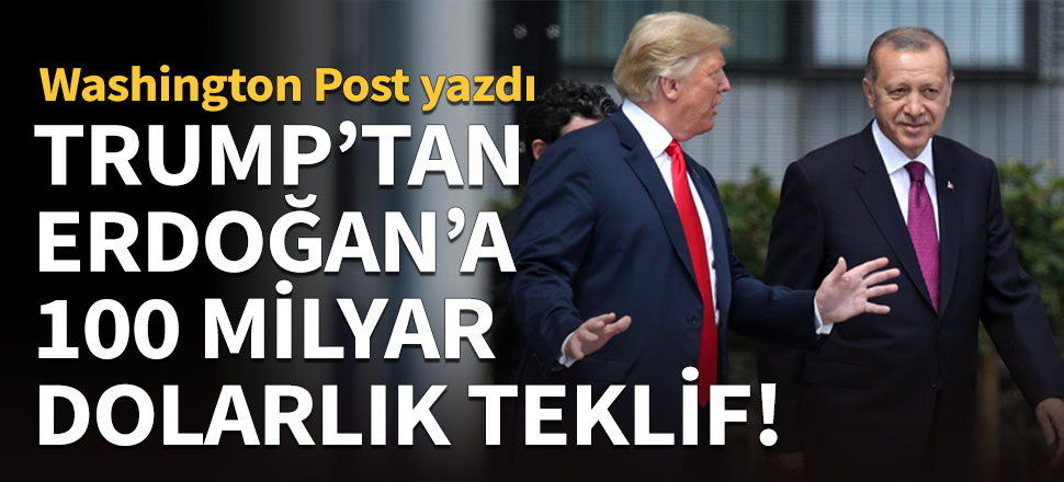 Trump'tan, Erdoğan'a 100 milyar dolarlık teklif!