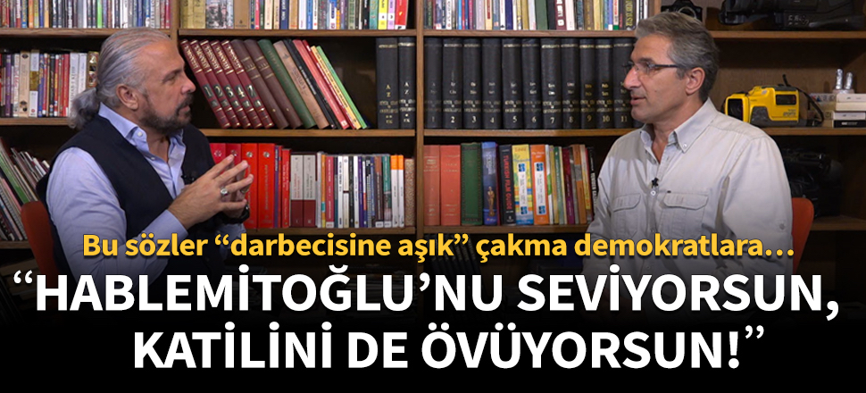 “Hablemitoğlu’nu seviyorsun, katilini de övüyorsun!”