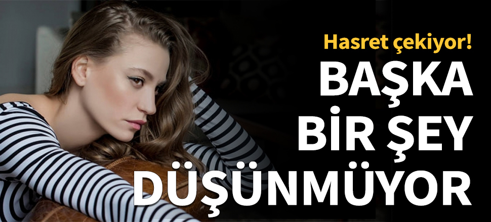 Serenay Sarıkaya hasret çekiyor!