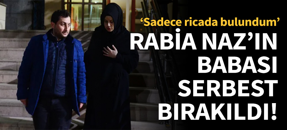Rabia Naz'ın babası serbest bırakıldı!