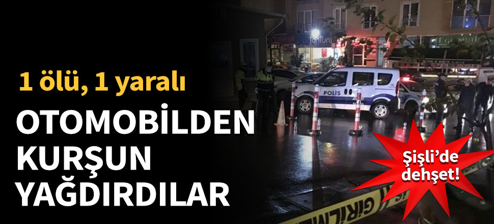 Şişli'de sokak ortasında kurşun yağmuruna tuttu