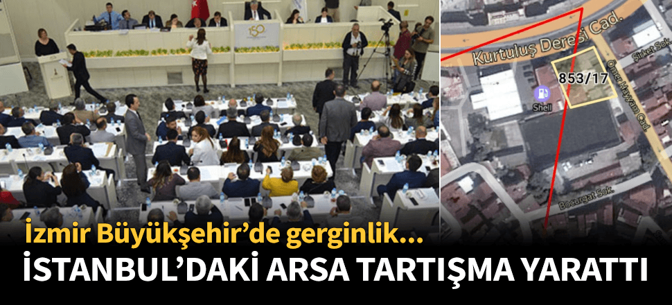 İstanbul'daki arsa İzmir Büyükşehir Meclisi'nde tartışma çıkardı!