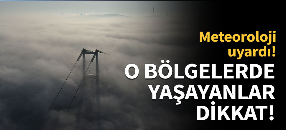 Meteoroloji uyardı! O bölgelerde yaşayanlar dikkat