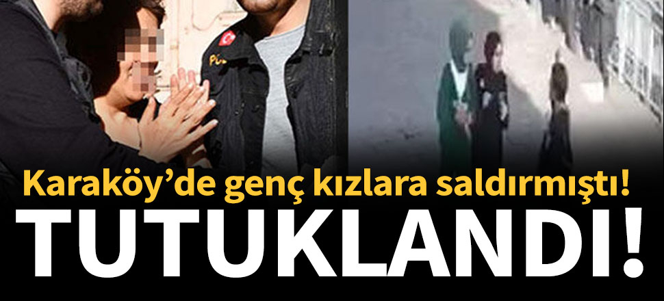 Karaköy'de genç kızlara saldıran kişi tutuklandı!
