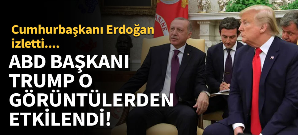 ABD Başkanı Trump o görüntülerden etkilendi!