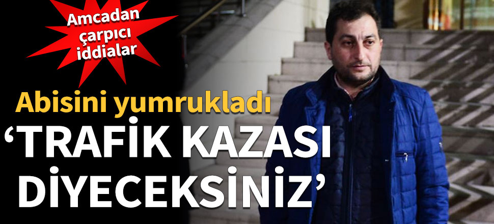 'Trafik kazası diyeceksiniz' diyerek yumrukladı