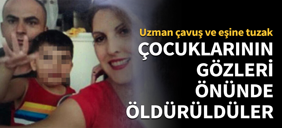 Uzman çavuş ve eşine tuzak: Çocuklarının önünde öldürüldüler!