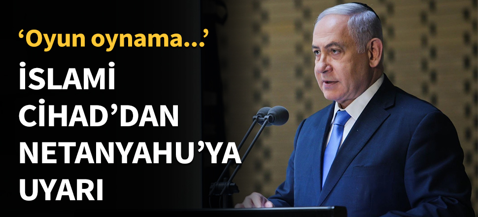 İslami Cihad'dan Netanyahu'ya uyarı!