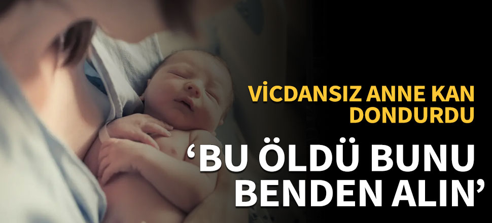 Vicdansız anne: Bu öldü bunu benden alın