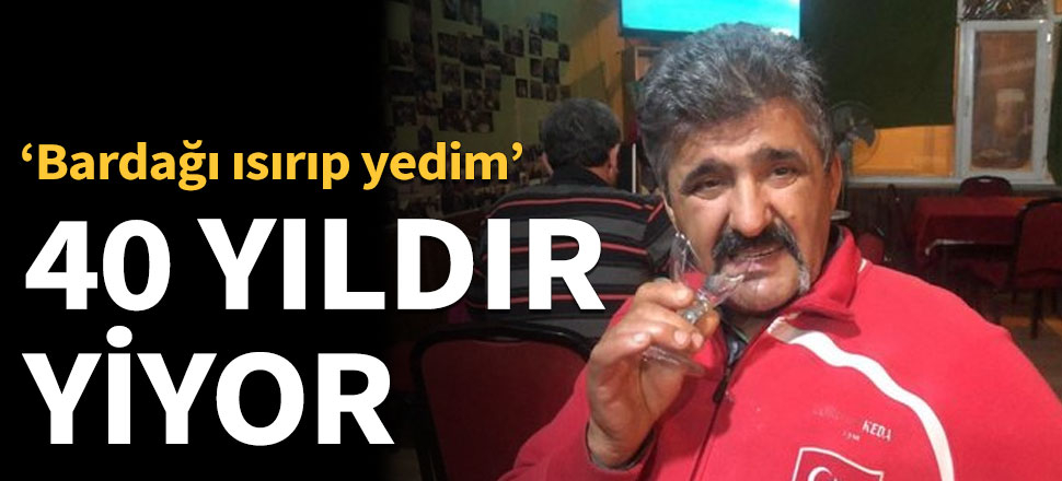 40 yıldır bardak yiyor