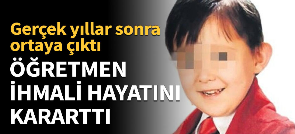 Öğretmen ihmali hayatını kararttı
