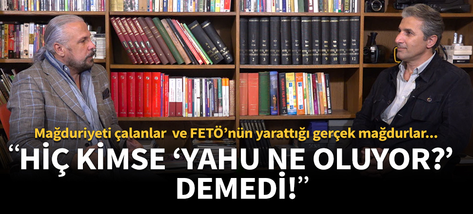 Mağduriyeti çalanlar ve FETÖ’nün yarattığı gerçek mağdurlar…