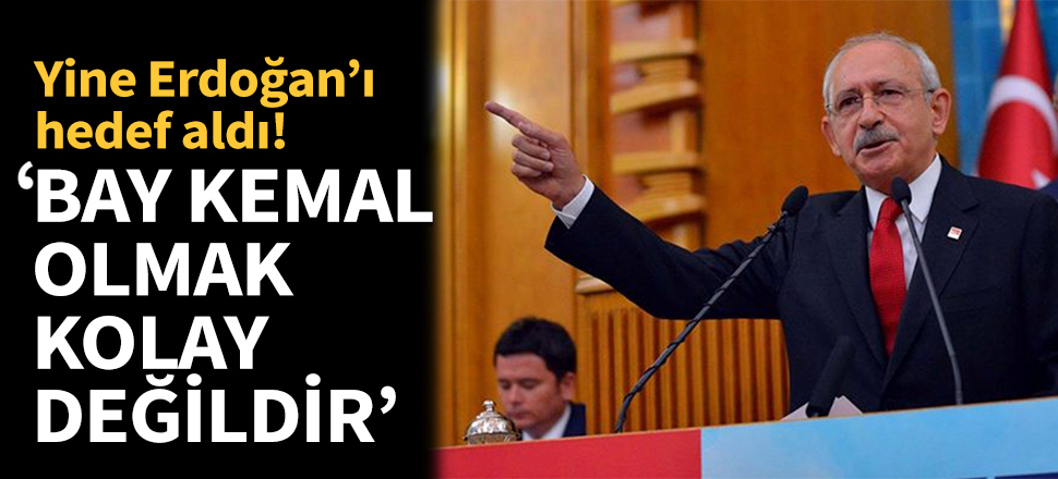 Kılıçdaroğlu: Bay Kemal olmak kolay değildir!