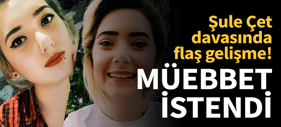 Şule Çet davasında savcı 'müebbet' hapis cezası istedi