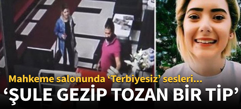 Şule Çet davasında mahkemede 'Terbiyesiz' sesleri!