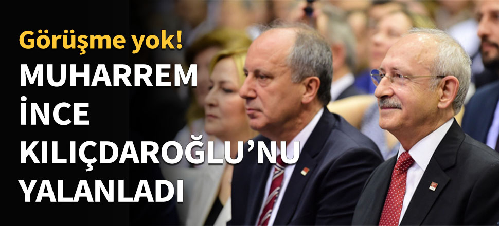 Muharrem İnce, Kılıçdaroğlu'nu yalanladı!