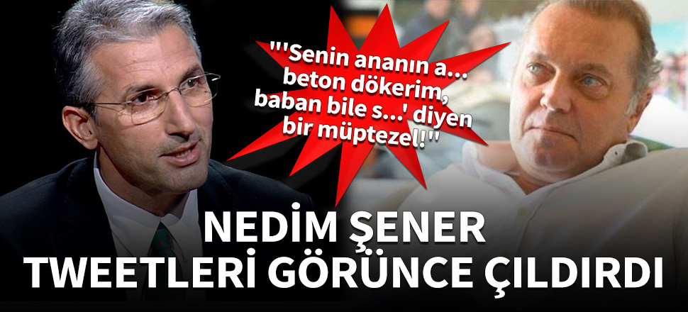 Nedim Şener o tweeti görünce çıldırdı!