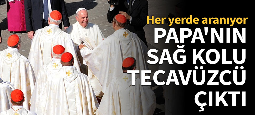 Papa'nın adamı tecavüzcü çıktı