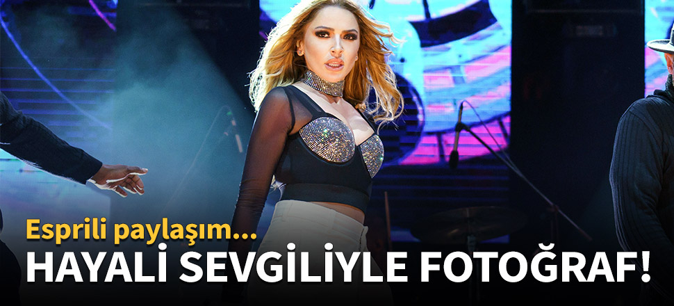 Hadise hayali sevgilisiyle fotoğraf paylaştı!