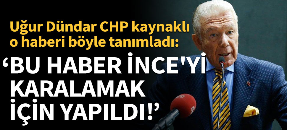 Uğur Dündar: Bu haber Muharrem İnce'yi karalamak için yapıldı