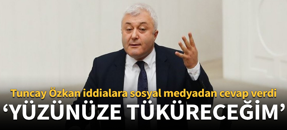 Tuncay Özkan'dan açıklama: Yüzünüze tüküreceğim