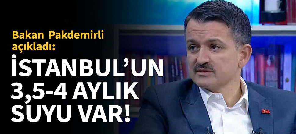 Pakdemirli: 'İstanbul'un 3,5-4 aylık suyu var'