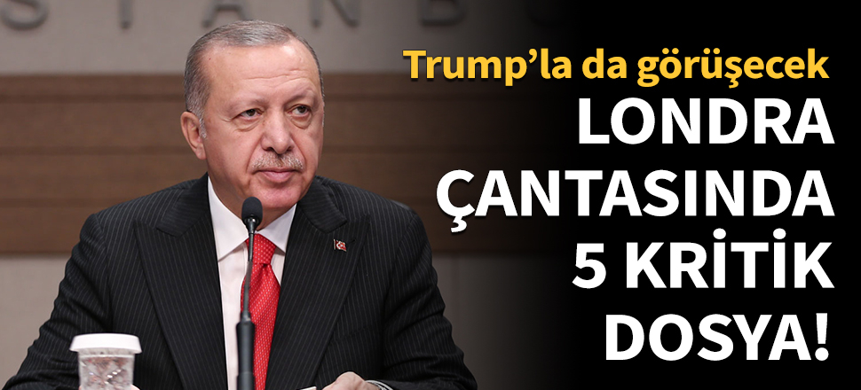 Erdoğan'ın Londra çantasında 5 kritik dosya!