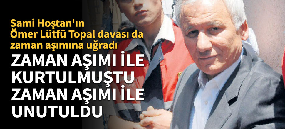 Sami Hoştan'ın Ömer Lütfü Topal davası da zaman aşımına uğradı