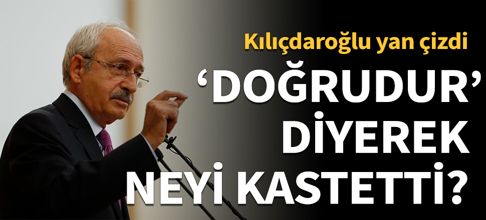 Kılıçdaroğlu yan çizdi: 'Doğrudur' diyerek onu kastettim!