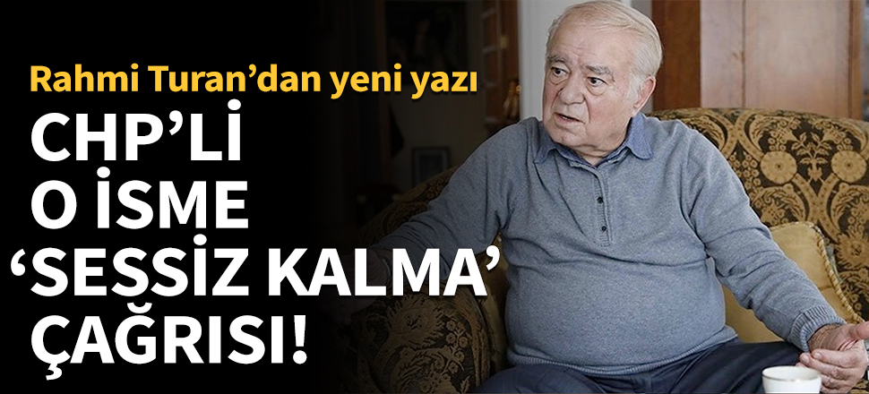 Rahmi Turan'dan CHP'li o isme 'Sessiz kalma' çağrısı!