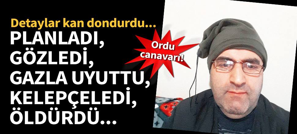 Ordu canavarı ile ilgili detaylar kan dondurdu!