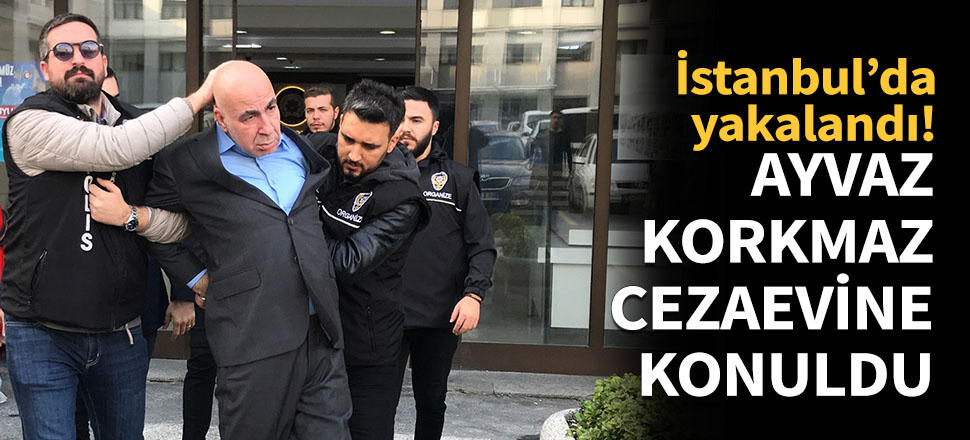 Ayvaz Korkmaz cezaevine konuldu...