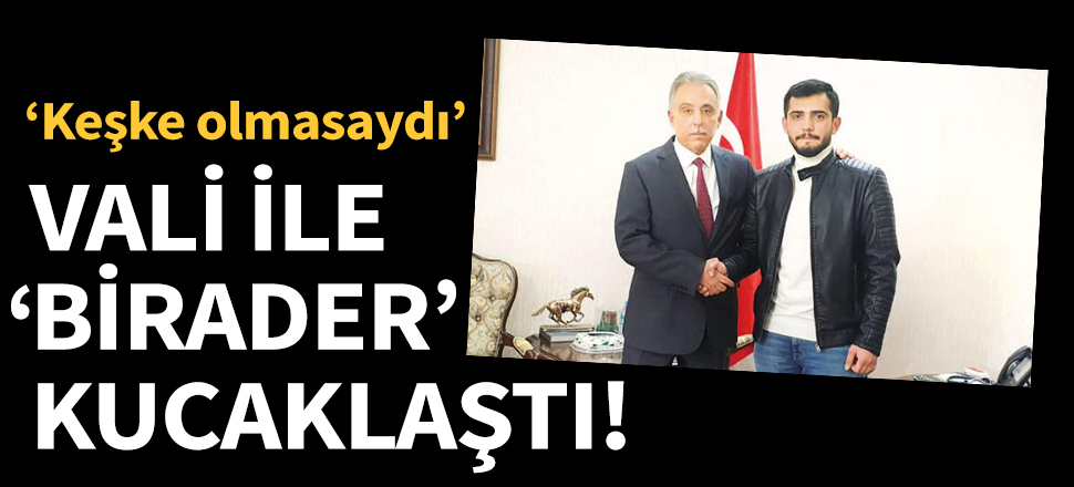 Vali ile 'birader' kucaklaştı: Keşke olmasaydı...
