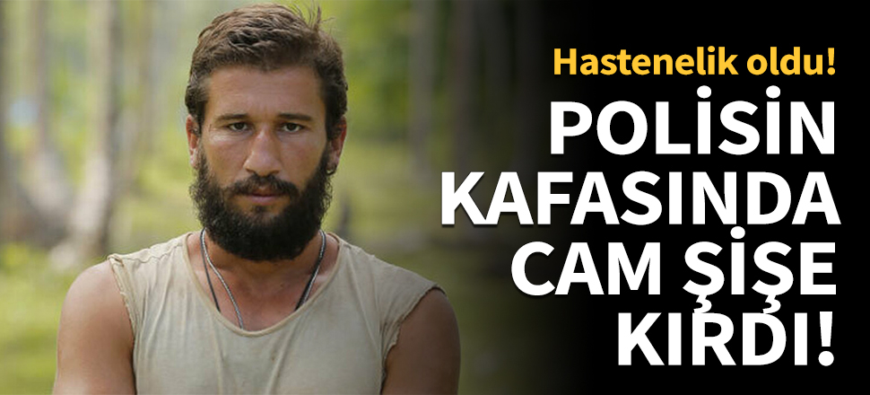 Survivor Adem polisin kafasında şişe kırdı!