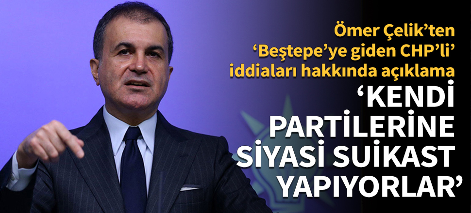 Ömer Çelik: CHP'liler kendi partilerine siyasi suikast yapıyorlar!