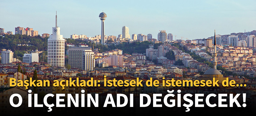 Ankara'nın o ilçesinin adı değişecek!