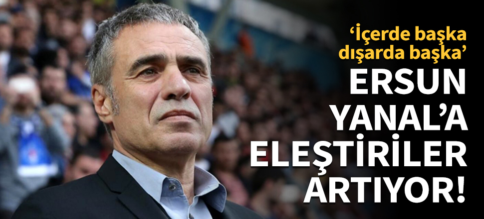Ersun Yanal'a eleştiriler artıyor!