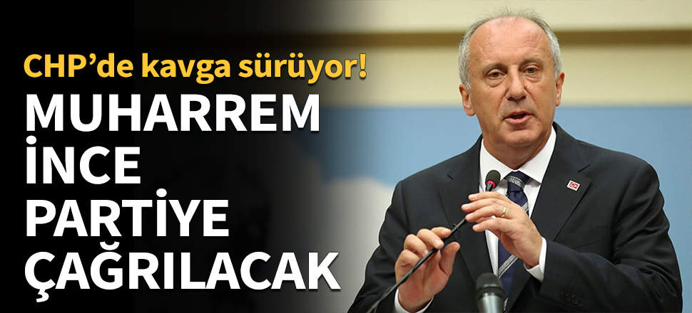 Muharrem İnce partiye çağrılacak!