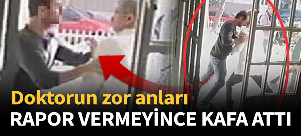 Rapor vermeyen doktora kafa attı