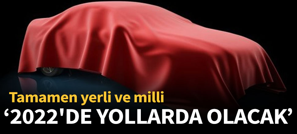 Yerli otomobil 2022'de yollarda olacak