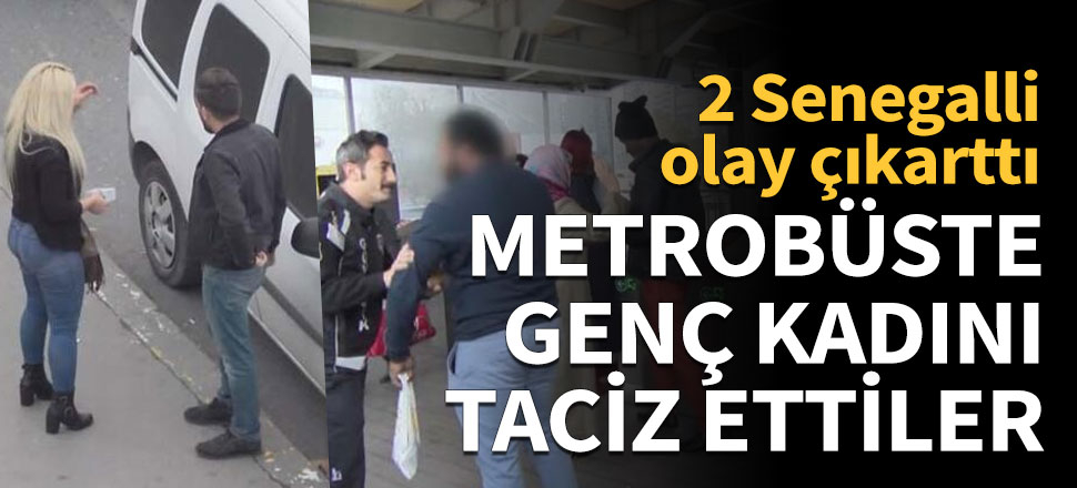 2 Senegalli metrobüste kadını taciz etti