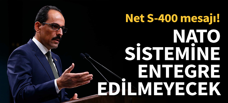 Kalın: S-400'ler NATO güvenlik sistemine entegre edilmeyecek!