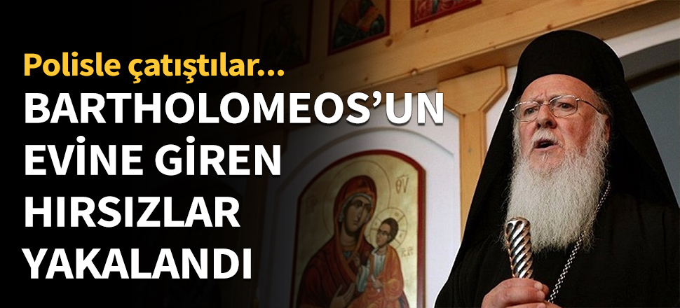 Bartholomeos'un evine giren hırsızlar yakalandı!