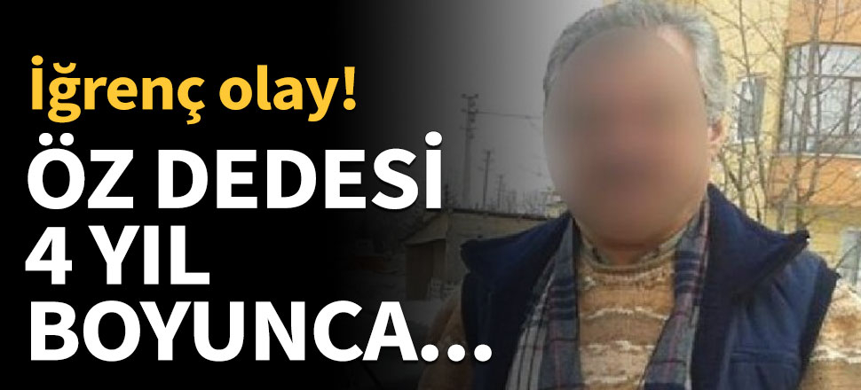 4 yıl boyunca öz dedesinin tecavüzüne uğradı