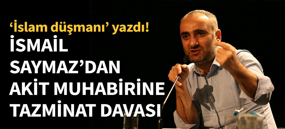 İsmail Saymaz'dan Akit muhabirine tazminat davası!